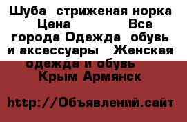 Шуба, стриженая норка › Цена ­ 31 000 - Все города Одежда, обувь и аксессуары » Женская одежда и обувь   . Крым,Армянск